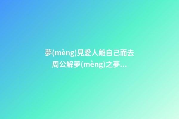 夢(mèng)見愛人離自己而去　周公解夢(mèng)之夢(mèng)到愛人離自己而去